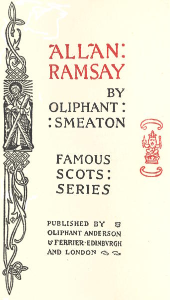ALLAN
RAMSAY
BY
OLIPHANT
SMEATON
FAMOUS
SCOTS
SERIES
PUBLISHED BY
OLIPHANT ANDERSON
& FERRIER EDINBURGH
AND LONDON