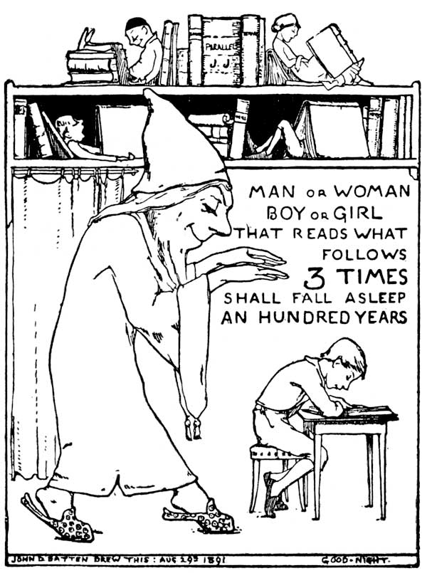 MAN OR WOMAN BOY OR GIRL THAT READS WHAT FOLLOWS 3
TIMES SHALL FALL ASLEEP AN HUNDRED YEARS

JOHN D BATTEN DREW THIS: AUG 29TH 1891

GOOD-NIGHT. 