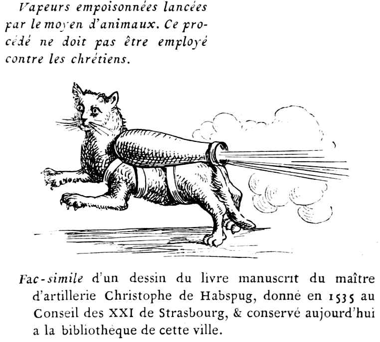 Vapeurs empoisonnées lancées
par le moyen d'animaux. Ce procédé
ne doit pas être employé
contre les chrétiens.

Fac-simile d'un dessin du livre manuscrit du maître
d'artillerie Christophe de Habspug, donné en 1535 au
Conseil des XXI de Strasbourg, & conservé aujourd'hui
à la bibliothèque de cette ville.